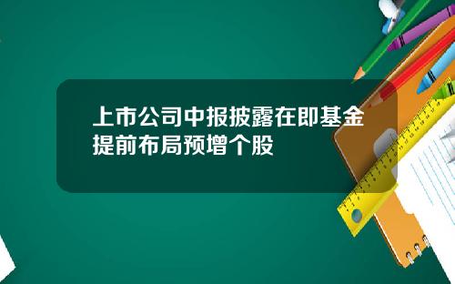 上市公司中报披露在即基金提前布局预增个股