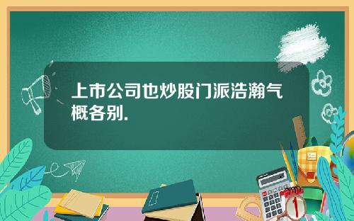 上市公司也炒股门派浩瀚气概各别.