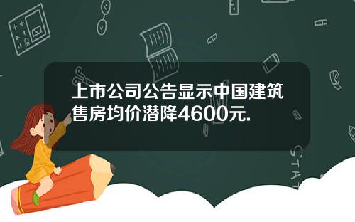 上市公司公告显示中国建筑售房均价潜降4600元.