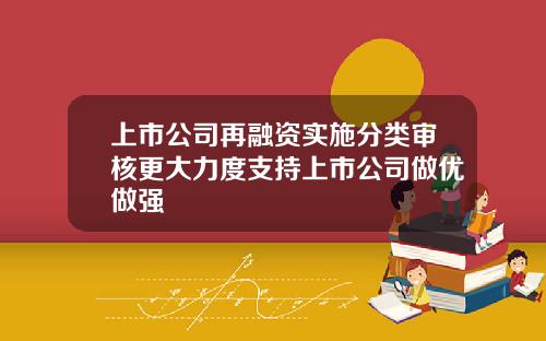 上市公司再融资实施分类审核更大力度支持上市公司做优做强