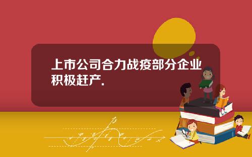 上市公司合力战疫部分企业积极赶产.