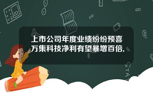 上市公司年度业绩纷纷预喜万集科技净利有望暴增百倍.