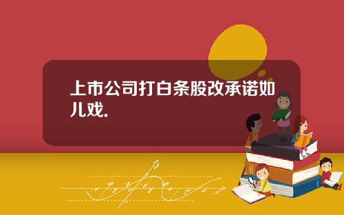 上市公司打白条股改承诺如儿戏.