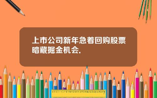 上市公司新年急着回购股票暗藏掘金机会.