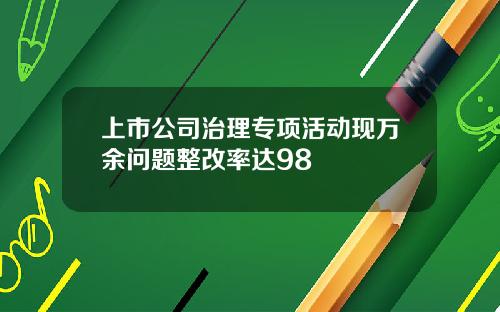 上市公司治理专项活动现万余问题整改率达98