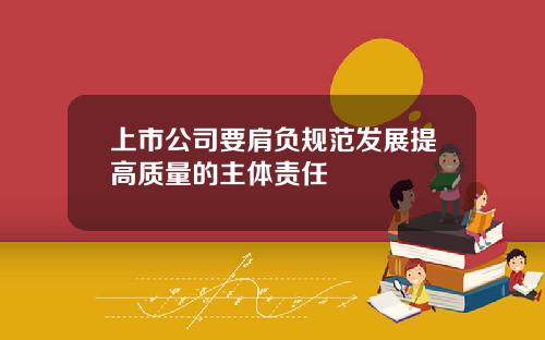 上市公司要肩负规范发展提高质量的主体责任