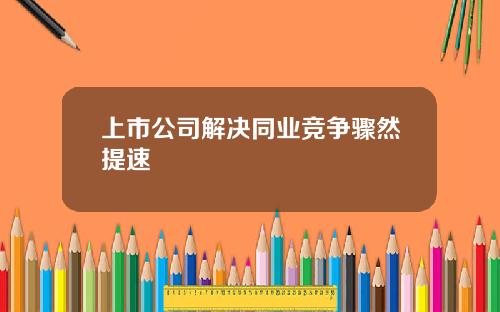 上市公司解决同业竞争骤然提速