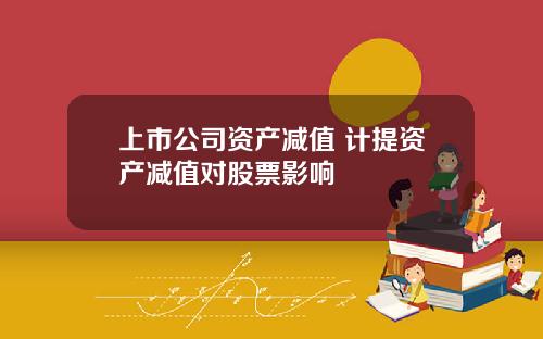 上市公司资产减值 计提资产减值对股票影响