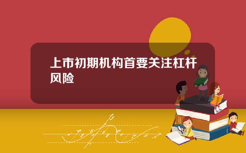 上市初期机构首要关注杠杆风险