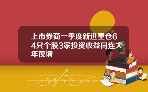 上市券商一季度新进重仓64只个股3家投资收益同连大年夜增