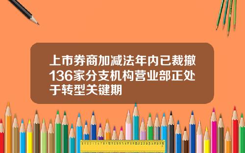 上市券商加减法年内已裁撤136家分支机构营业部正处于转型关键期
