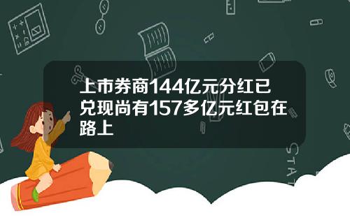 上市券商144亿元分红已兑现尚有157多亿元红包在路上