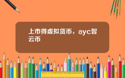 上市得虚拟货币,ayc智云币