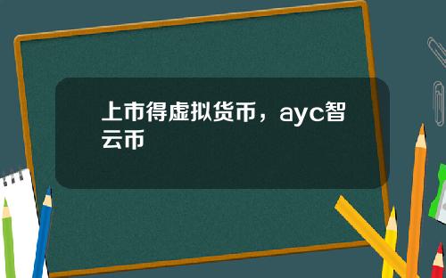 上市得虚拟货币，ayc智云币