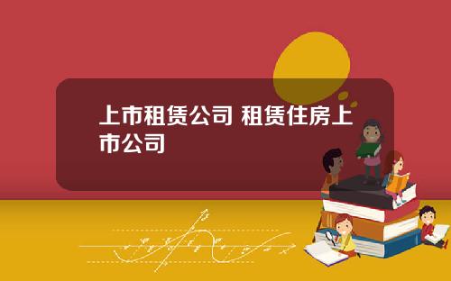 上市租赁公司 租赁住房上市公司