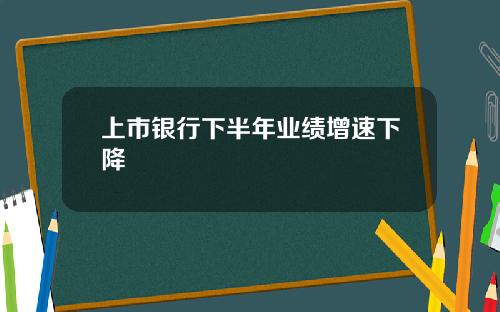 上市银行下半年业绩增速下降