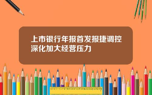 上市银行年报首发报捷调控深化加大经营压力