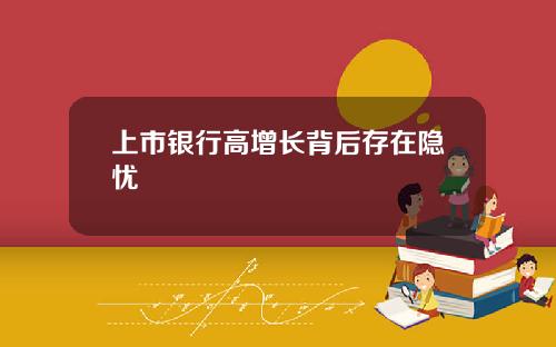 上市银行高增长背后存在隐忧