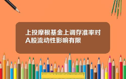 上投摩根基金上调存准率对A股流动性影响有限