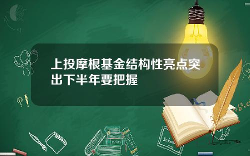 上投摩根基金结构性亮点突出下半年要把握