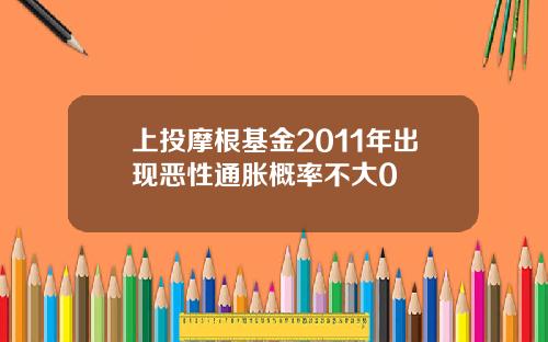 上投摩根基金2011年出现恶性通胀概率不大0