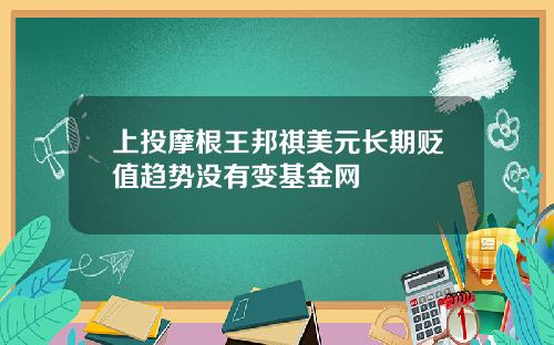 上投摩根王邦祺美元长期贬值趋势没有变基金网
