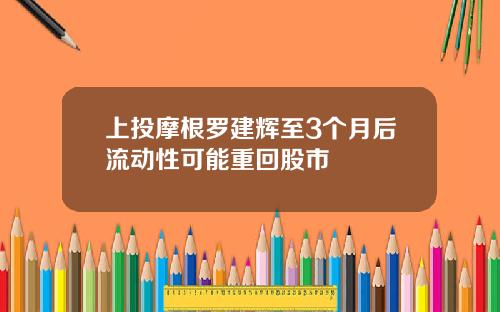 上投摩根罗建辉至3个月后流动性可能重回股市