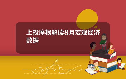上投摩根解读8月宏观经济数据