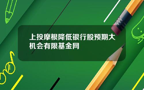 上投摩根降低银行股预期大机会有限基金网