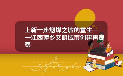 上新一座烟煤之城的重生——江西萍乡文明城市创建再观察
