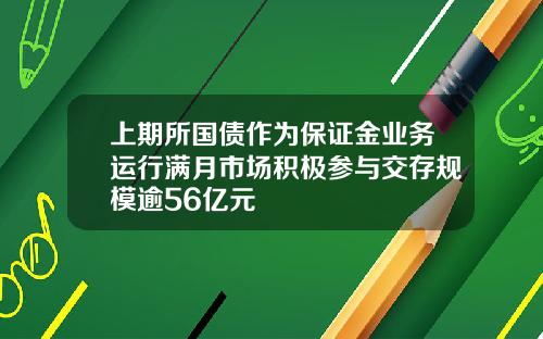 上期所国债作为保证金业务运行满月市场积极参与交存规模逾56亿元