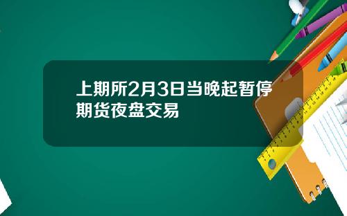 上期所2月3日当晚起暂停期货夜盘交易