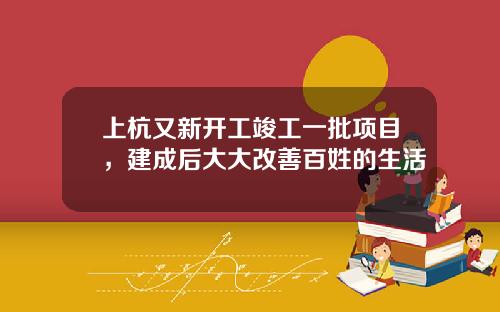 上杭又新开工竣工一批项目，建成后大大改善百姓的生活