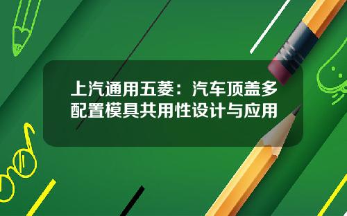 上汽通用五菱:汽车顶盖多配置模具共用性设计与应用