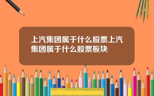 上汽集团属于什么股票上汽集团属于什么股票板块