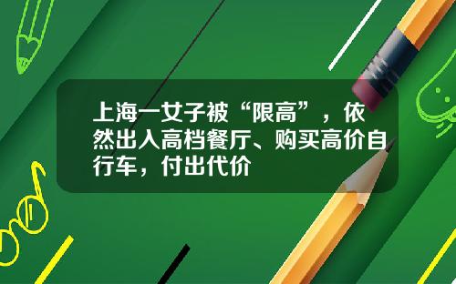 上海一女子被“限高”，依然出入高档餐厅、购买高价自行车，付出代价