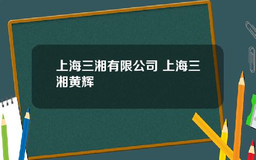 上海三湘有限公司 上海三湘黄辉