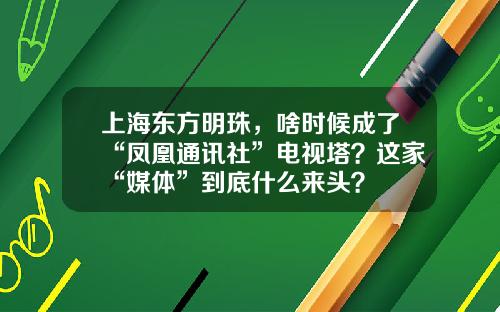 上海东方明珠，啥时候成了“凤凰通讯社”电视塔？这家“媒体”到底什么来头？