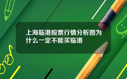 上海临港股票行情分析图为什么一定不能买临港