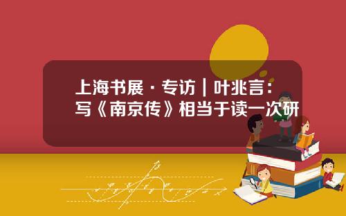 上海书展·专访|叶兆言:写《南京传》相当于读一次研