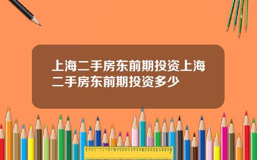 上海二手房东前期投资上海二手房东前期投资多少