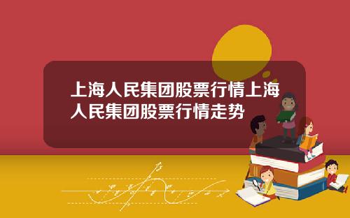 上海人民集团股票行情上海人民集团股票行情走势