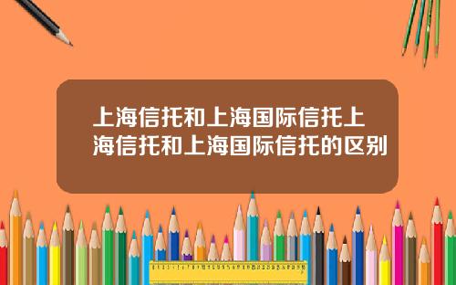 上海信托和上海国际信托上海信托和上海国际信托的区别