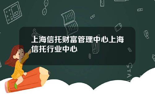 上海信托财富管理中心上海信托行业中心