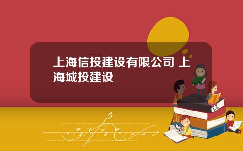 上海信投建设有限公司 上海城投建设