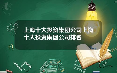 上海十大投资集团公司上海十大投资集团公司排名