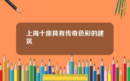 上海十座具有传奇色彩的建筑