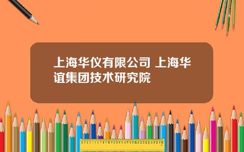 上海华仪有限公司 上海华谊集团技术研究院