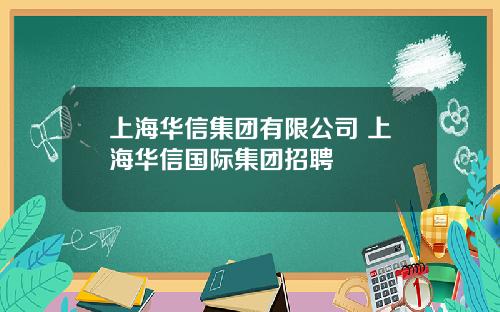 上海华信集团有限公司 上海华信国际集团招聘