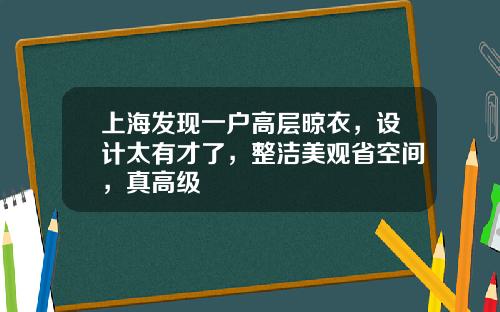 上海发现一户高层晾衣,设计太有才了,整洁美观省空间,真高级